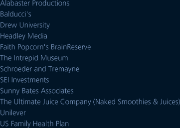 Client List: Alabaster Productions, Balducci's, Drew University, Headley Media, Faith Popcorn's BrainReserve, The Intrepid Museum, Schroeder and Tremayne, SEI Investments, Sunny Bates Associates, Ultimate Juice Company (Naked Smoothies), Unilever, US Family Health Plan