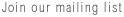 join our mailing list